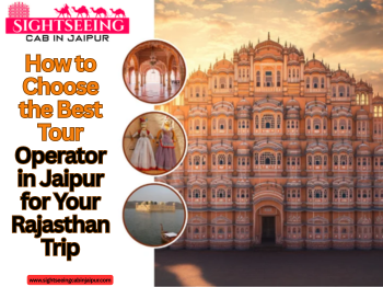 How to choose the best tour operator in Jaipur for a Rajasthan trip